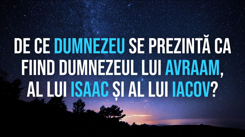 De ce Dumnezeu se prezintă ca fiind Dumnezeul lui Avraam, al lui Isaac și al lui Iacov – Cornel Brie